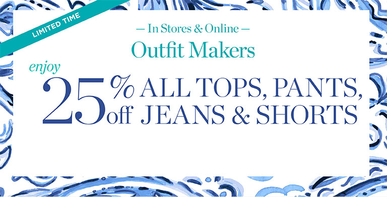 Limited time. In stores & online. Outfit Makers. Enjoy 25% off all tops, pants, jeans & shorts