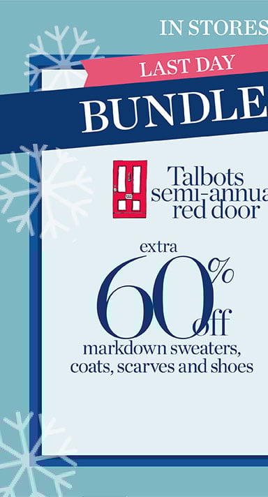 Last day! Bundle Up! Extra 60% off markdown sweaters, coats, scarves and shoes. In stores and online Talbots semi-annual red door sale and extra 50% off all other markdowns.