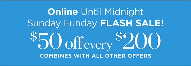 Sunday funday flash sale! $50 off every $200 combines with all other offers. Online until midnight