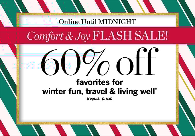 Comfort & Joy FLASH SALE! Online Until MIDNIGHT 60% off favorites for winter fun,travel & living well*(regular price).