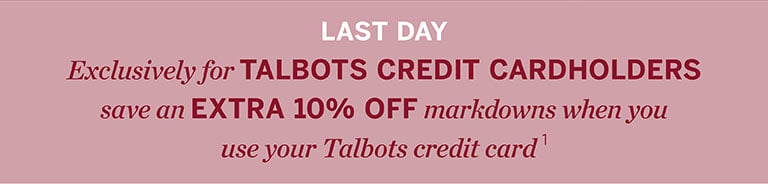 Last Day: Exclusively for Talbots credit cardholders, save an extra 10% off markdowns when you use your Talbots credit card