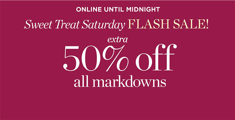 ONLINE UNTIL MIDNIGHT: Sweet Treat SaturdayFLASH SALE! Extra 50% off all markdowns