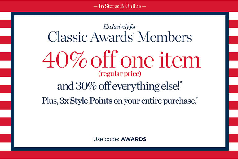 Limited time. Exclusively for Classic Awards Members. In stores & online. 40% off one regular price item and 30% off everything else. Plus, 3x Style Points on your entire purchase. Use code: Awards.