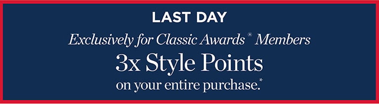 LAST DAY. Exclusively for Classic Awards ® Members. 3x Style Points on your entire purchase.*