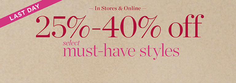 Last Day: IN STORES & ONLINE 25%-40% off must-have styles.