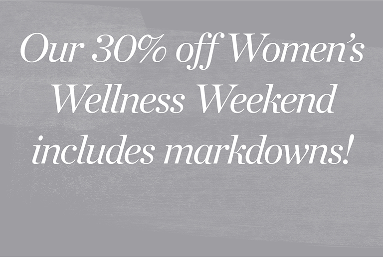 Our 30% off Women's Wellness Weekend includes markdowns!