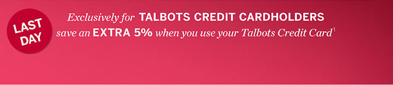 Exclusively for TALBOTS CREDIT CARDHOLDERS save an EXTRA 5% when you use your Talbots Credit Card 1.