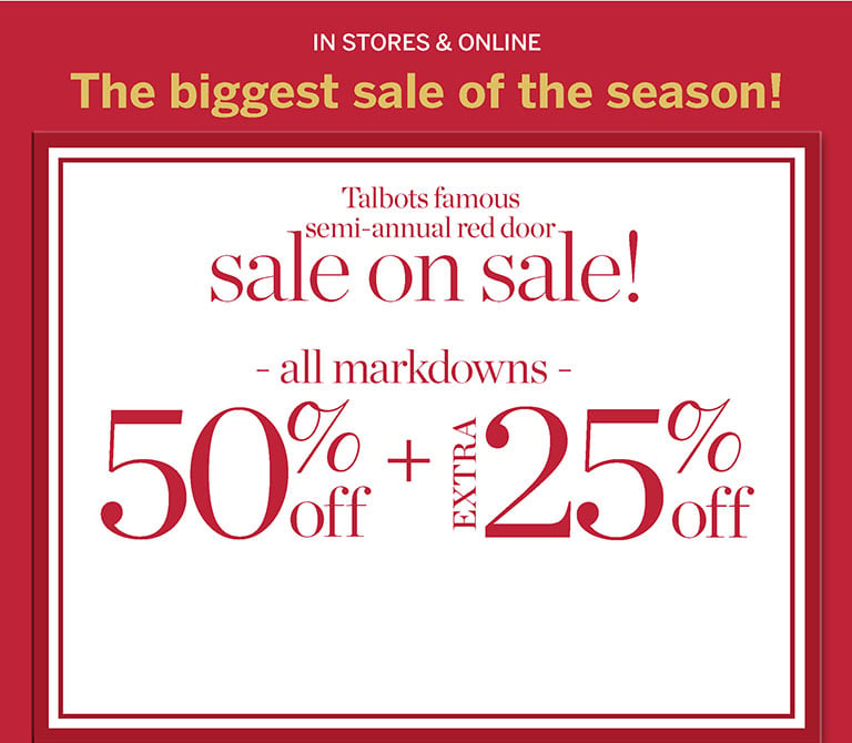 THE BIGGEST SALE OF THE SEASON! Talbots famous semi-annual red door sale on sale! All markdowns 50% off + extra 25% off. In stores and online.