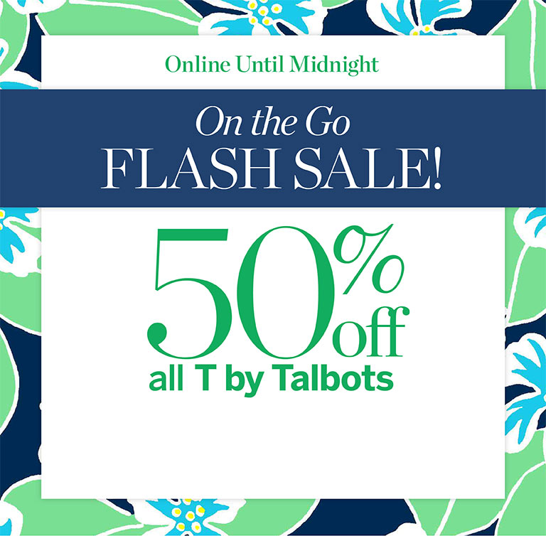 Online until midnight. On the go flash sale! 50% off all T by Talbots