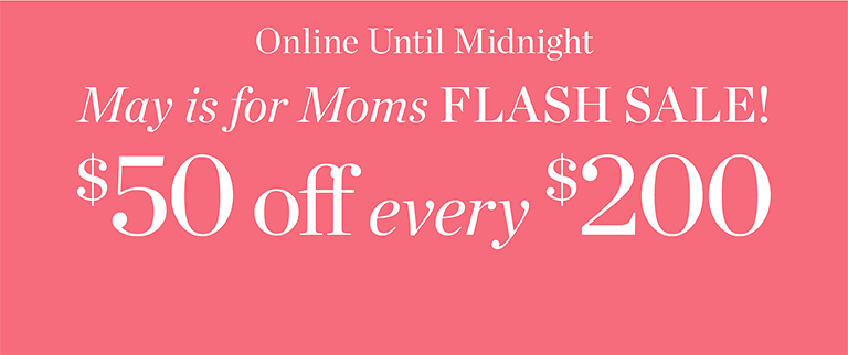 May is for Mom's Flash Sale! $50 off every $200.