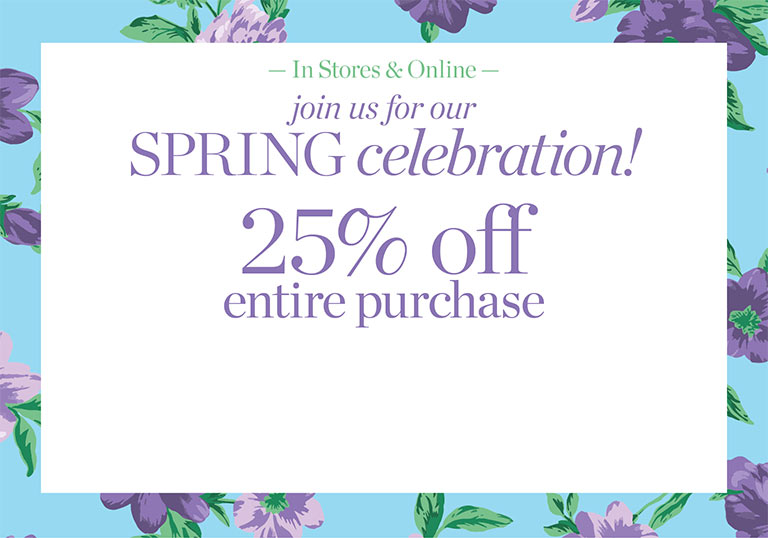 In stores & online. Join us for our spring celebration! 25% off entire purchase