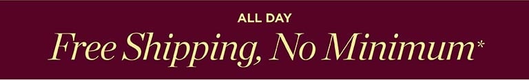 All day. Free Shipping, No Minimum*.