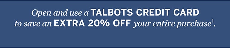 Open and use a TALBOTS CREDIT CARD to save an EXTRA 20% OFF your entire purchase.