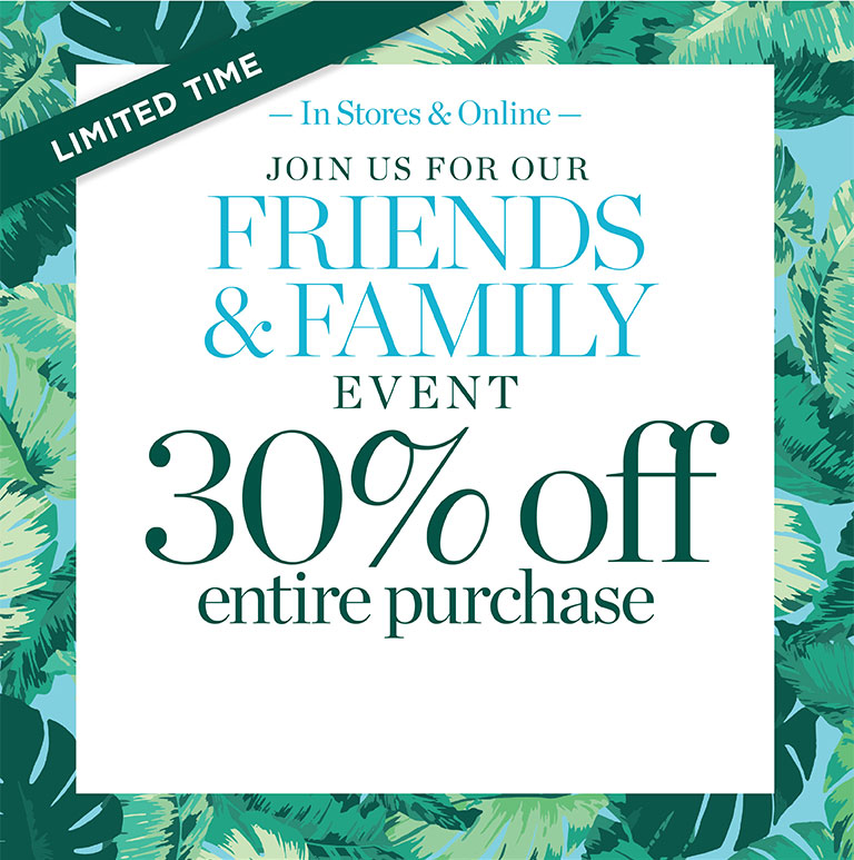 Limited time. In stores & online. 30% off entire purchase. Join us for Friends & Family event.
