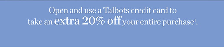 Open and use a Talbots credit card to save an extra 20% off your entire purchase. Apply Now!