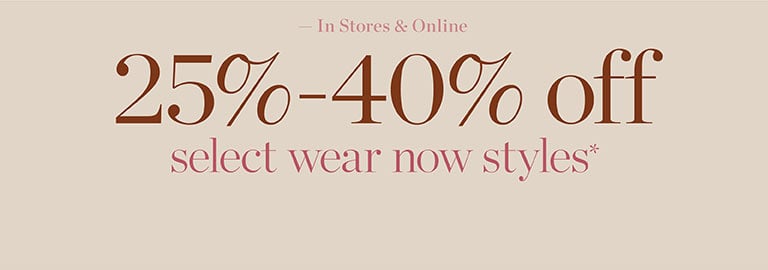 In stores and online. 25%-40% off select wear now styles*