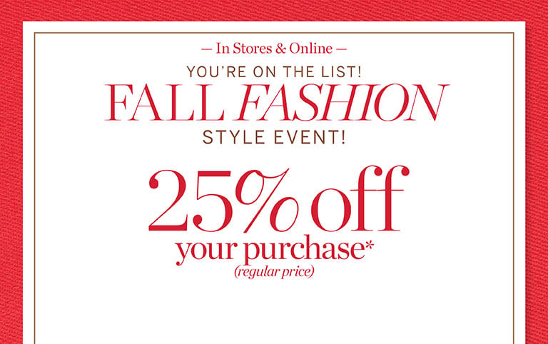 You're on the list! Fall fashion style event! 25% off your purchase*(regular-price). In stores and online. Today's don't-miss deals! $10 off pants & jeans