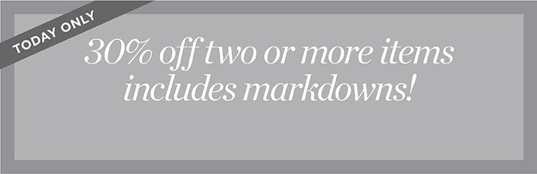 Today only. 30% off two or more items includes markdowns!