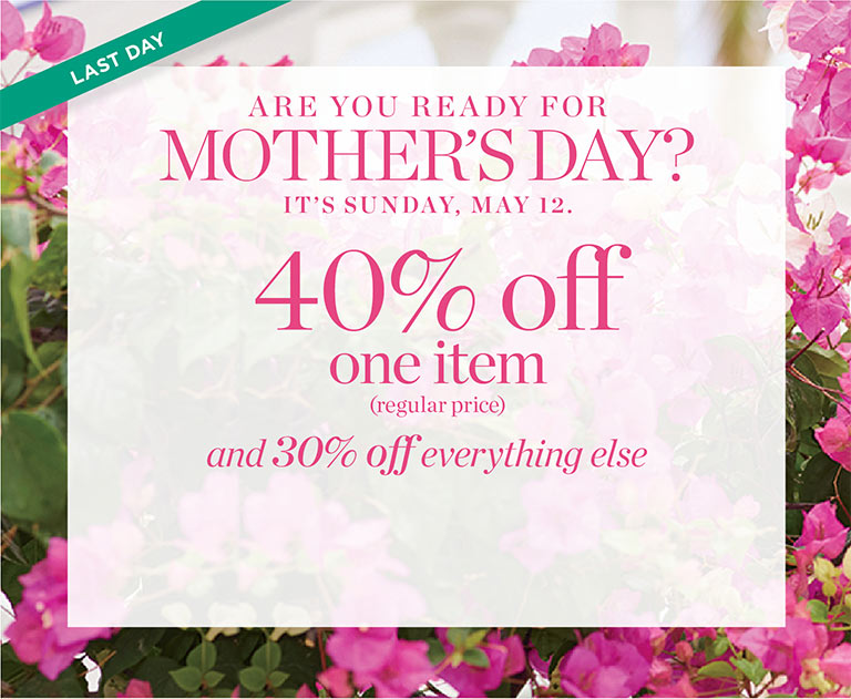 Last Day! Are you ready for Mother's Day? It's Sunday, May 12. 30% off entire purchase.