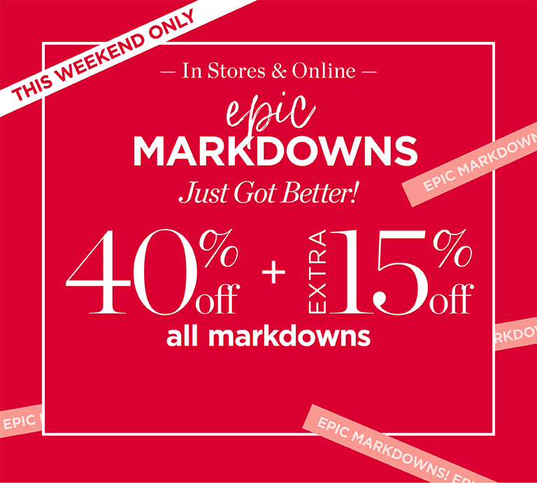 This weekend only. In stores & online. Epic markdowns just got better! 40% off + extra 15% off all markdowns