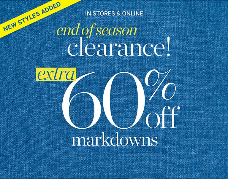 New styles added! End of season clearance! Extra 60% off markdowns! In stores and online.