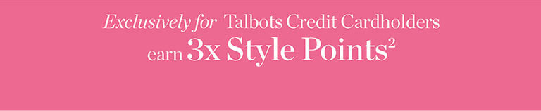 Exclusively for Talbots Credit Cardholders earn 3X Style Points! Apply Now!