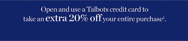 Open and use a Talbots credit card to save an extra 20% off your entire purchase1.