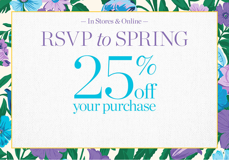 In stores & online. RSVP to spring. 25% off your purchase