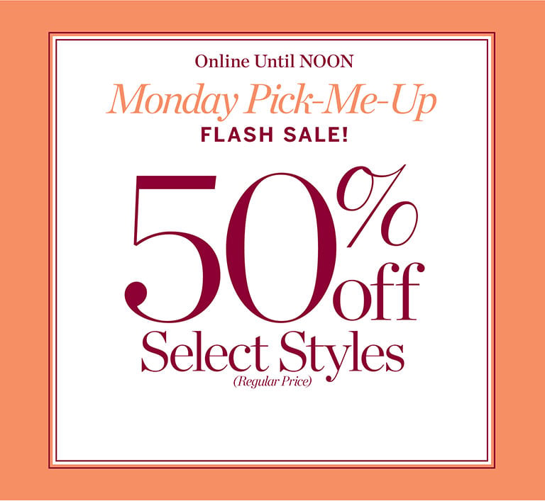 Monday pick-me-up flash sale!  50% off Select Styles (regular-price). Onilne untill noon.