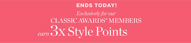 ENDS TODAY! Exclusively for our CLASSIC AWARDS® MEMBERS 3X Style Points