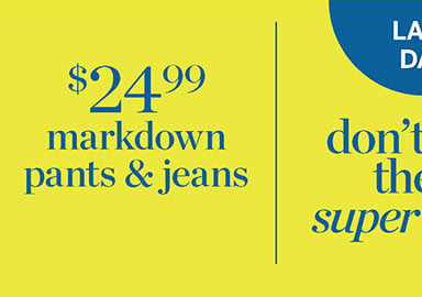don’t miss these super deals! $24.99 markdown pants and jeans.