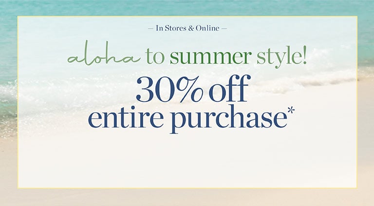 Aloha to summer style! 30% off entire purchase. In stores & online.