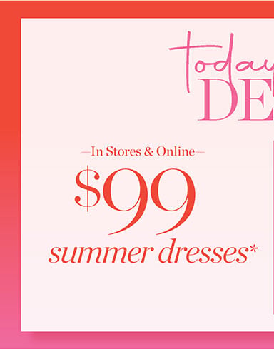 —In Stores & Online— $99 Summer dresses*. Today's Big Deal And 30-40% off all Tops*