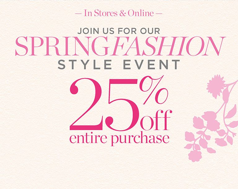 In stores & online. Join us for our Spring Fashion Style Event. 25% off entire purchase.