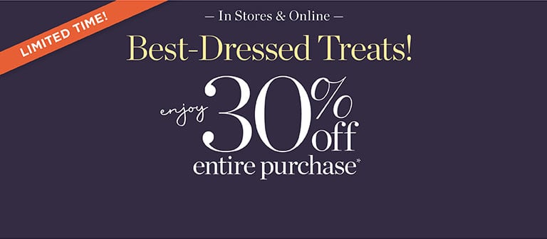 Limited Time! Best-Dressed Treats! Enjoy 30% Off entire purchase*. In Stores & Online - Save Now!