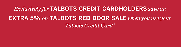 Exclusively for TALBOTS CREDIT CARDHOLDERS save an EXTRA 5% on TALBOTS RED DOOR SALE when you use your Talbots Credit Card 1 