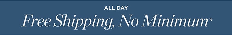 All day. Free Shipping, No Minimum*