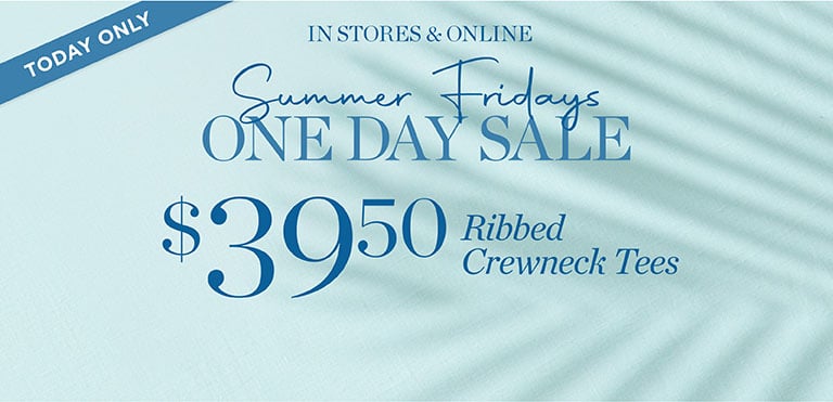 Today only! Summer fridays one day sale! $39.50 Ribbed crewneck tees. In stores and online.