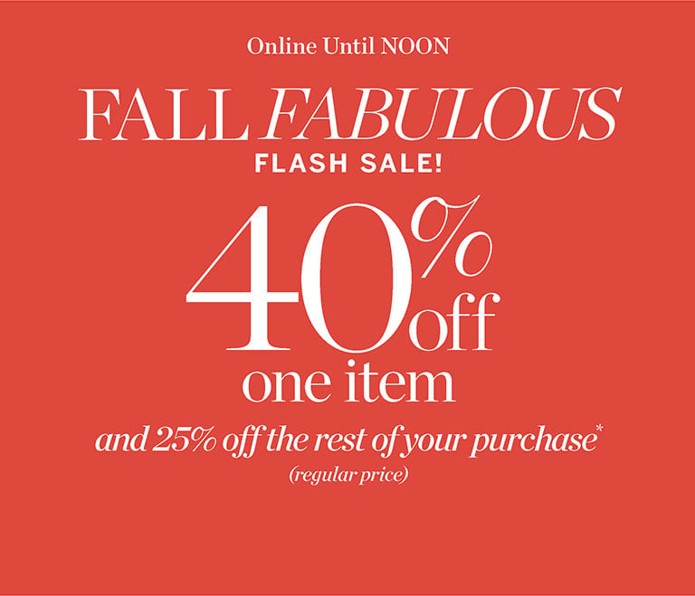 Fall fabulous flash sale and 25% off the rest of your purchase*(regular-price)! 40% off one item. Online until noon.