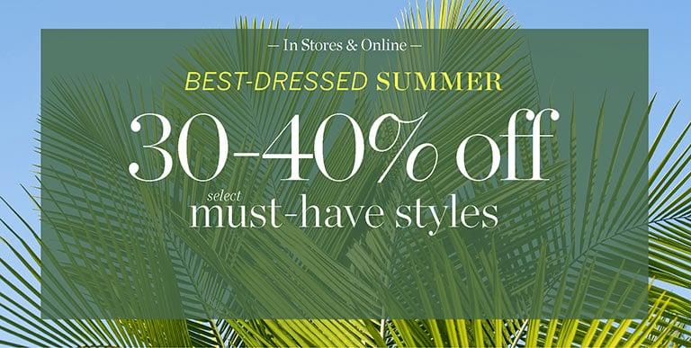 Best-dressed summer! 30 - 40% off select must-have styles! In stores and online