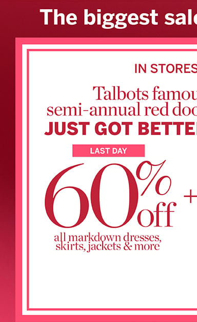 60% off all markdown dresses, skirts, jackets & more. In stores and online Talbots semi-annual red door sale just got better! Extra 50% off all other markdowns!