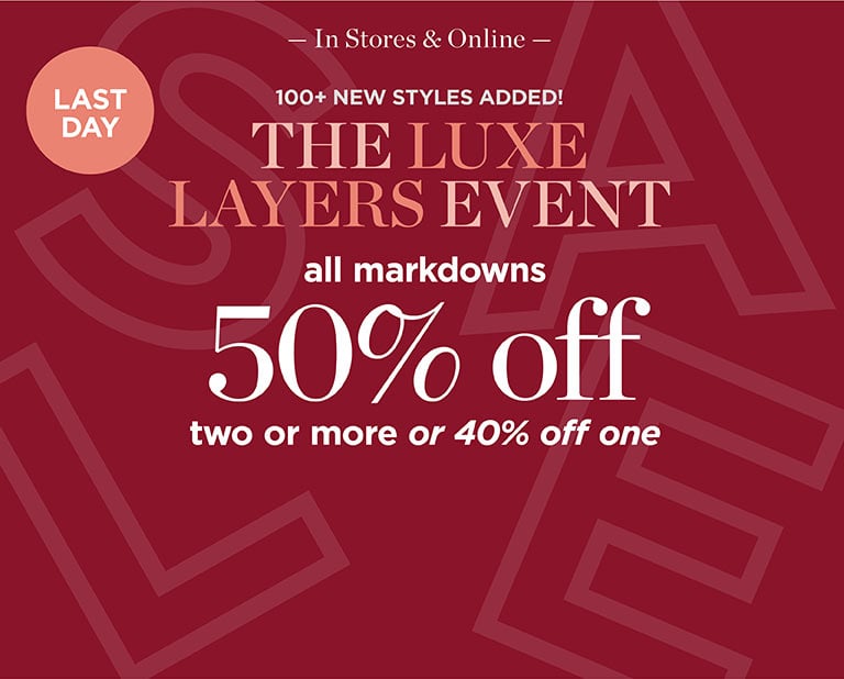 Last Day: The Luxe Layers Event: all markdowns 50% off, two or more or 40% off one