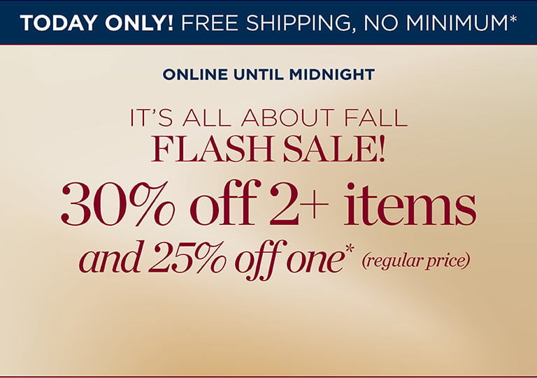 TODAY ONLY! FREE SHIPPING, NO MINIMUM*. It's all about fall flash sale! 30% off 2+ items and 25% off one* (regular-price). Online until midnight.