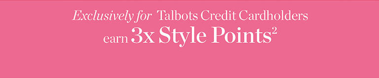 Exclusively for Talbots Credit Cardholders earn 3X Style Points! Apply Now!