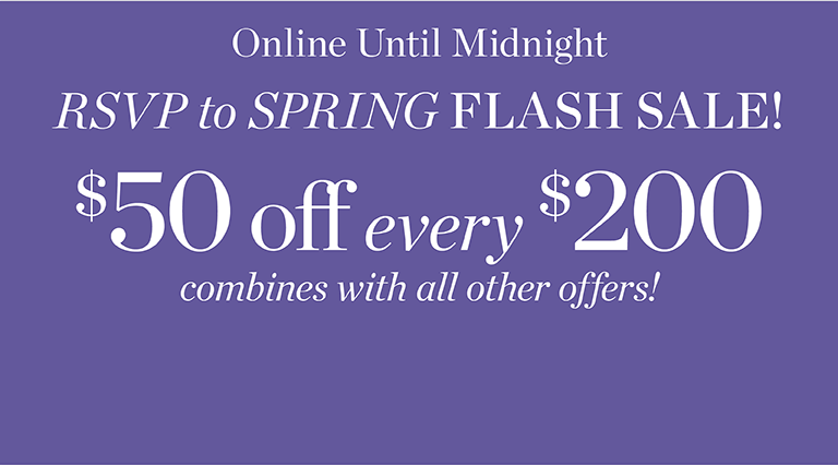 RSVP to spring flash sale! $50 off every $200 combines with all other offers! Online until midnight