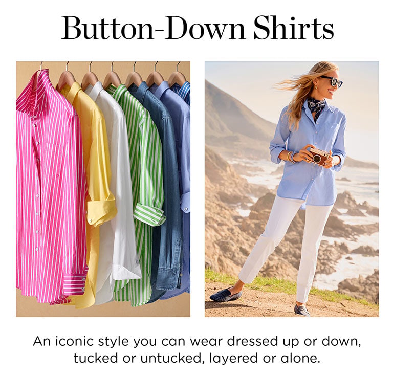 Button-down shirts. Easy, relaxed fit. The longer silhouette you love. In hues for every mood.