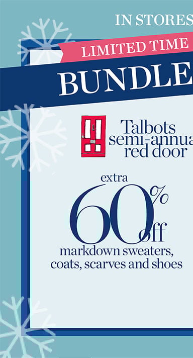 Limited time! Bundle Up! Extra 60% off markdown sweaters, coats, scarves and shoes. In stores and online Talbots semi-annual red door sale and extra 50% off all other markdowns.