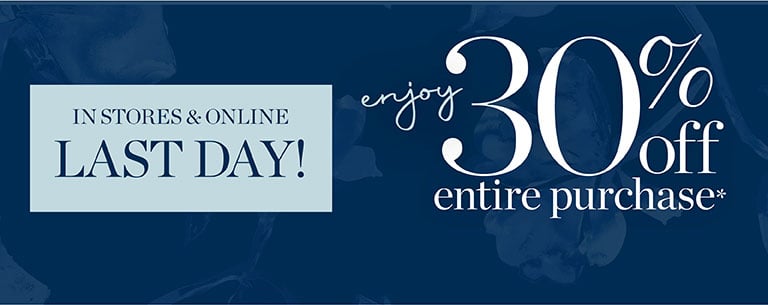 Last day! In stores and online! This weekend. Enjoy 30% off entire purchase.