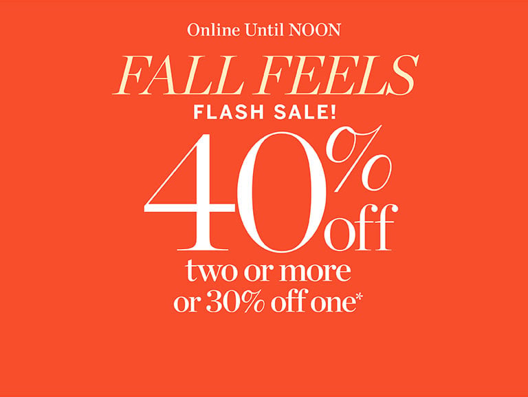 Fall Feels Flash Sale: 40% Off two or more or 30% off one*. Online Until Noon: Shop Now.