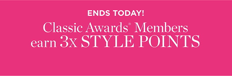 Ends Today. Classic Awards members earn 3X style points.